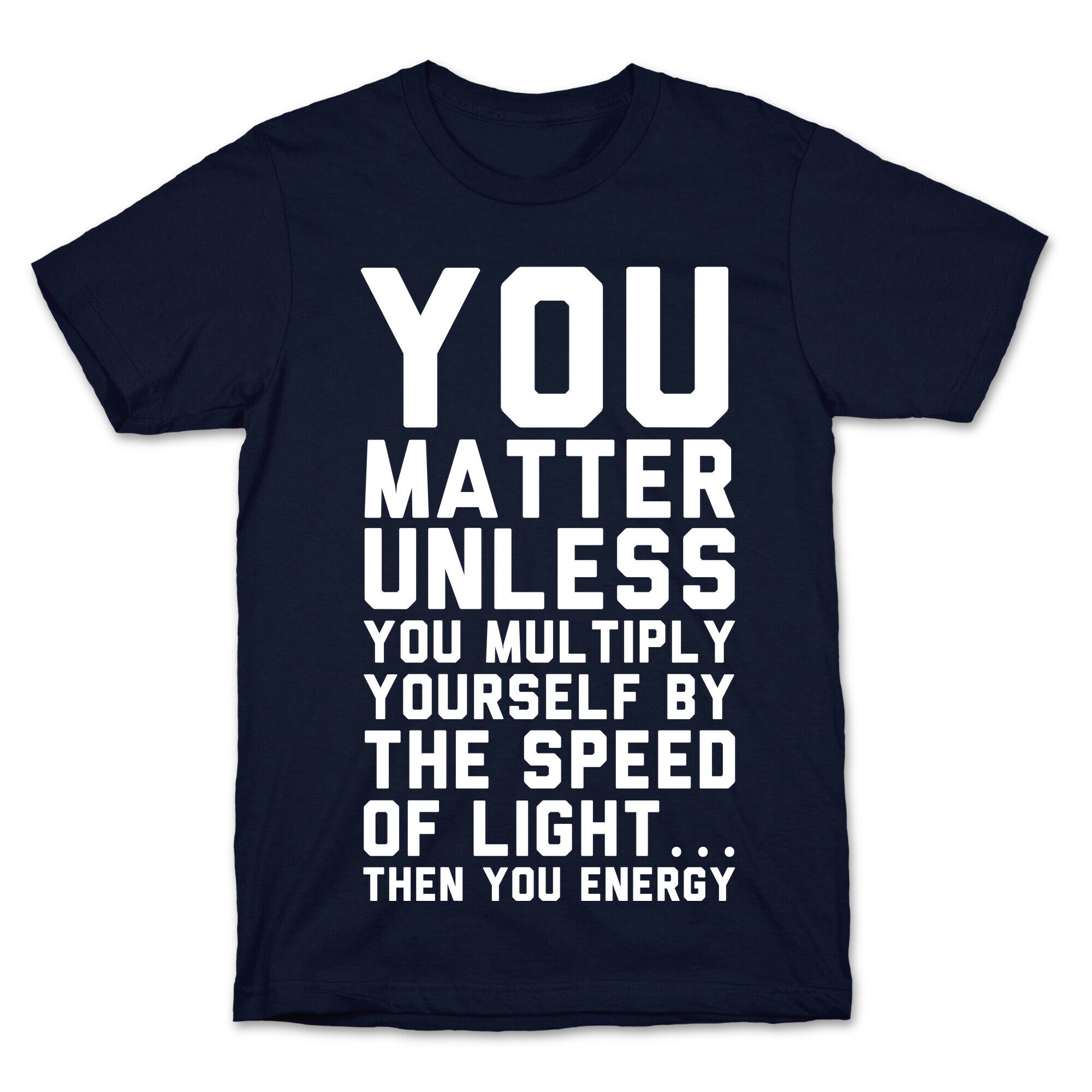 You Matter Unless You Multiply Yourself by the Speed of Light T-Shirt